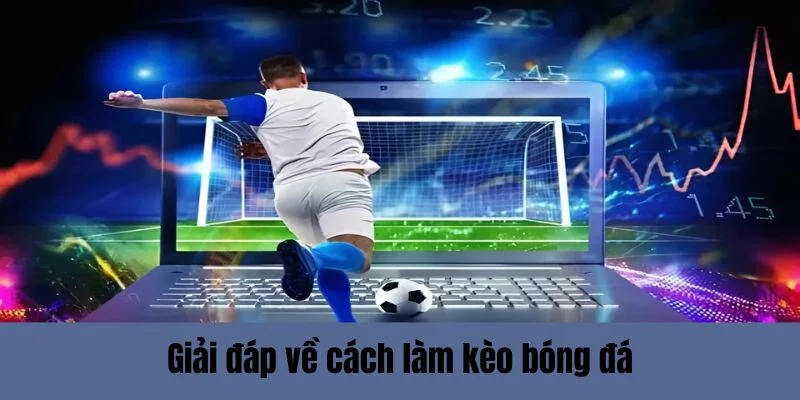 Giải đáp về cách làm kèo bóng đá